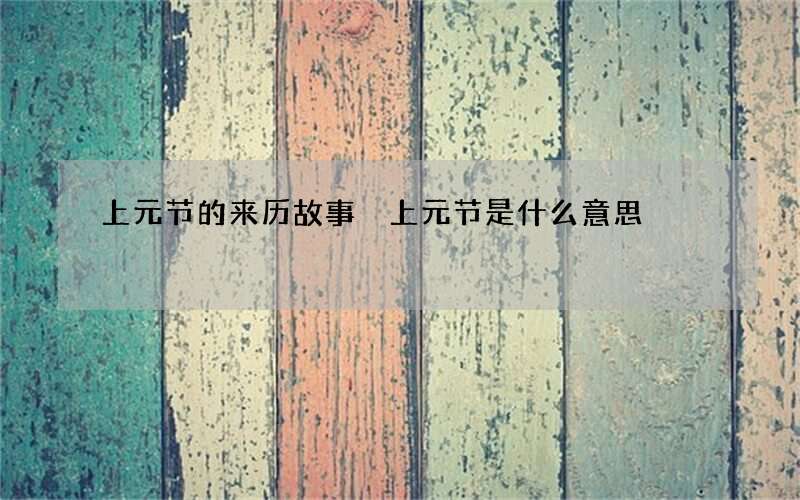 上元节的来历故事 上元节是什么意思